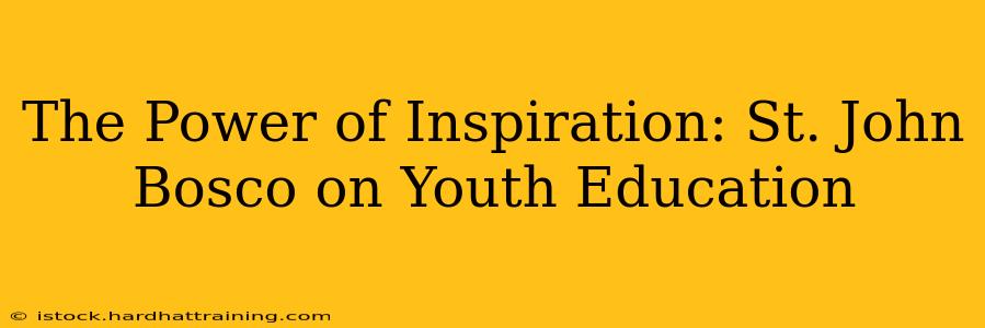 The Power of Inspiration: St. John Bosco on Youth Education