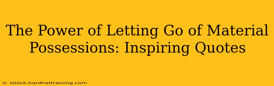 The Power of Letting Go of Material Possessions: Inspiring Quotes
