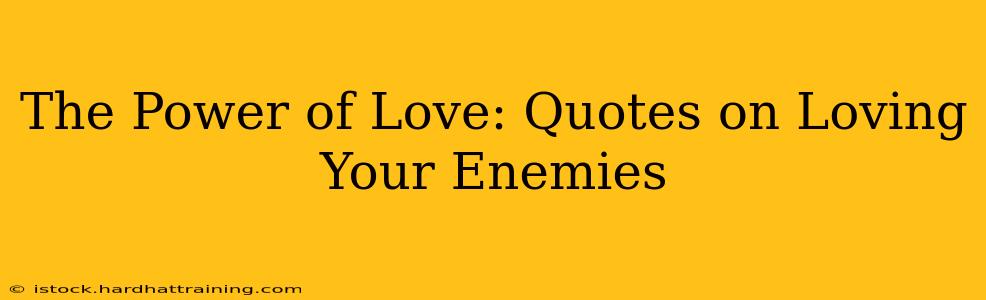 The Power of Love: Quotes on Loving Your Enemies