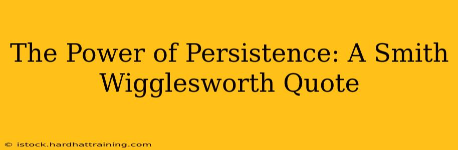 The Power of Persistence: A Smith Wigglesworth Quote