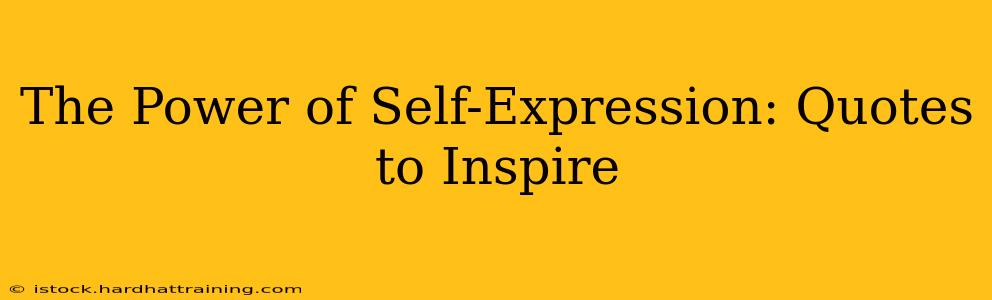 The Power of Self-Expression: Quotes to Inspire