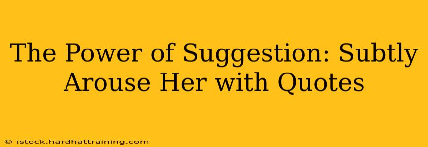 The Power of Suggestion: Subtly Arouse Her with Quotes