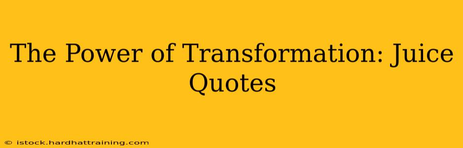 The Power of Transformation: Juice Quotes