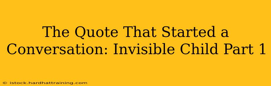 The Quote That Started a Conversation: Invisible Child Part 1