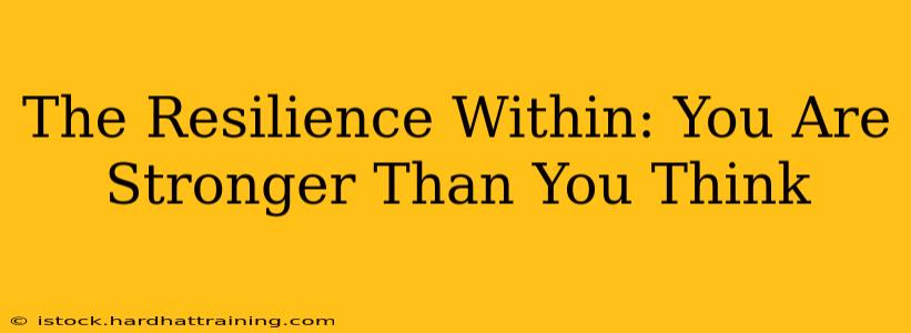 The Resilience Within: You Are Stronger Than You Think