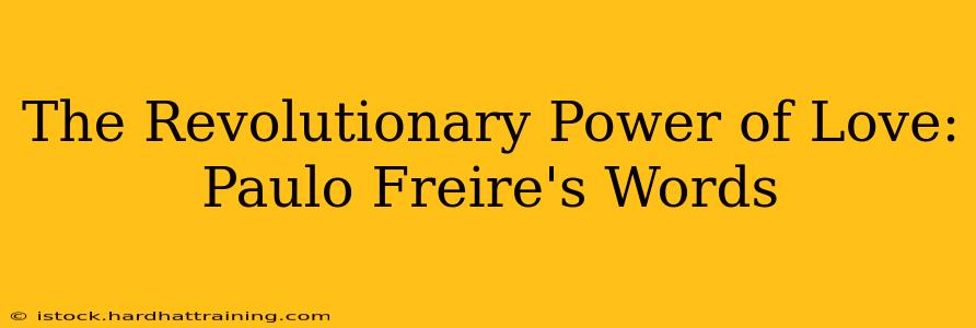 The Revolutionary Power of Love: Paulo Freire's Words