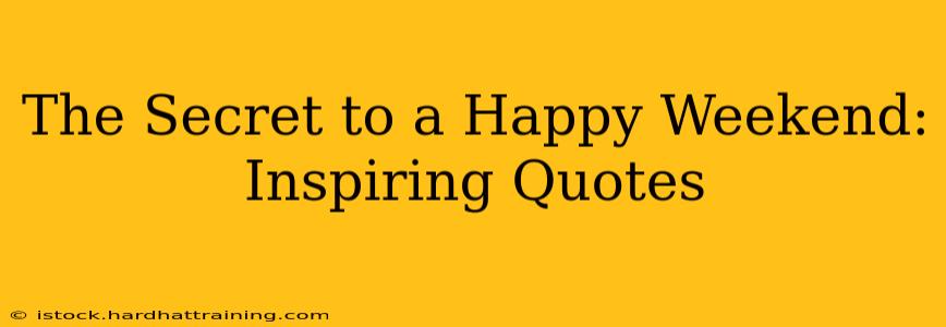 The Secret to a Happy Weekend: Inspiring Quotes