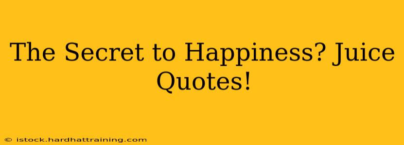 The Secret to Happiness? Juice Quotes!