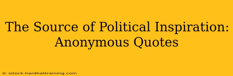 The Source of Political Inspiration: Anonymous Quotes