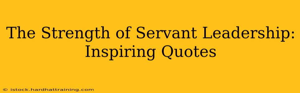 The Strength of Servant Leadership: Inspiring Quotes