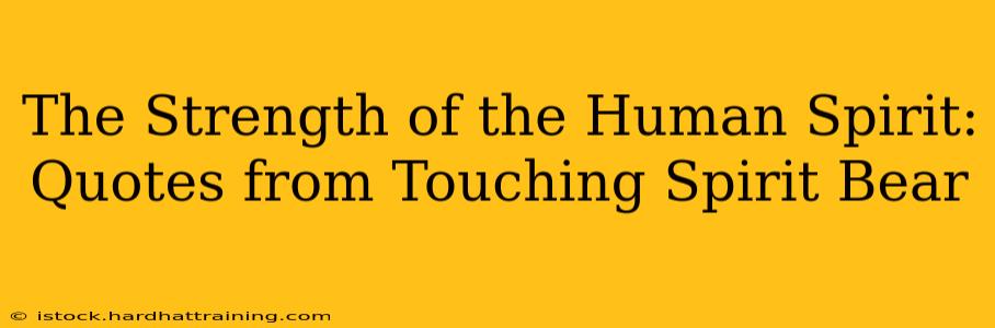 The Strength of the Human Spirit: Quotes from Touching Spirit Bear