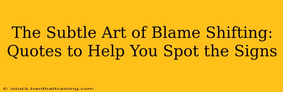 The Subtle Art of Blame Shifting: Quotes to Help You Spot the Signs