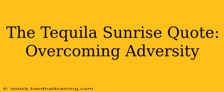 The Tequila Sunrise Quote: Overcoming Adversity