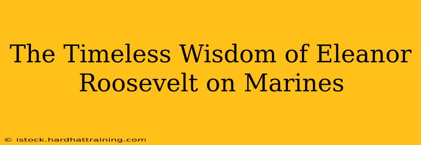 The Timeless Wisdom of Eleanor Roosevelt on Marines