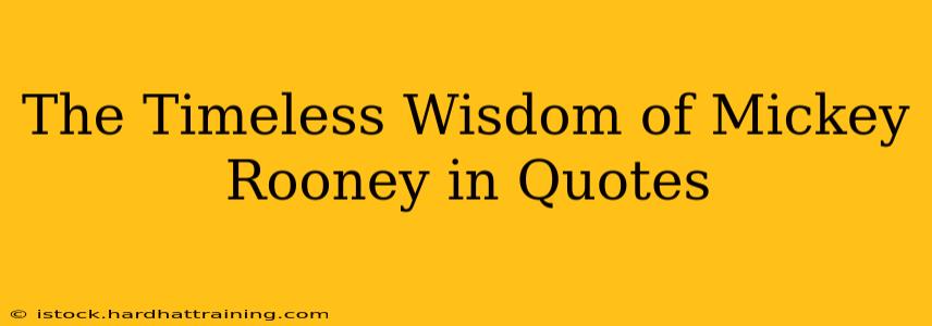 The Timeless Wisdom of Mickey Rooney in Quotes