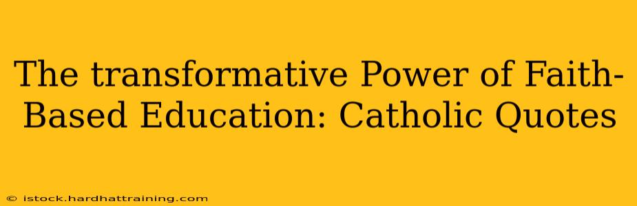 The transformative Power of Faith-Based Education: Catholic Quotes