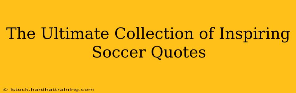 The Ultimate Collection of Inspiring Soccer Quotes