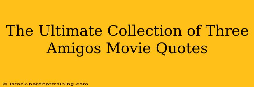 The Ultimate Collection of Three Amigos Movie Quotes
