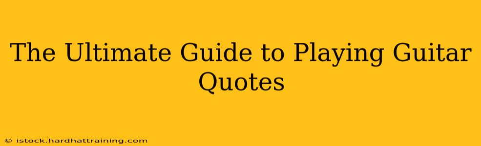 The Ultimate Guide to Playing Guitar Quotes