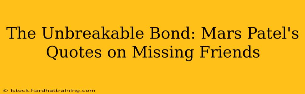 The Unbreakable Bond: Mars Patel's Quotes on Missing Friends