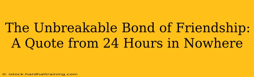 The Unbreakable Bond of Friendship: A Quote from 24 Hours in Nowhere