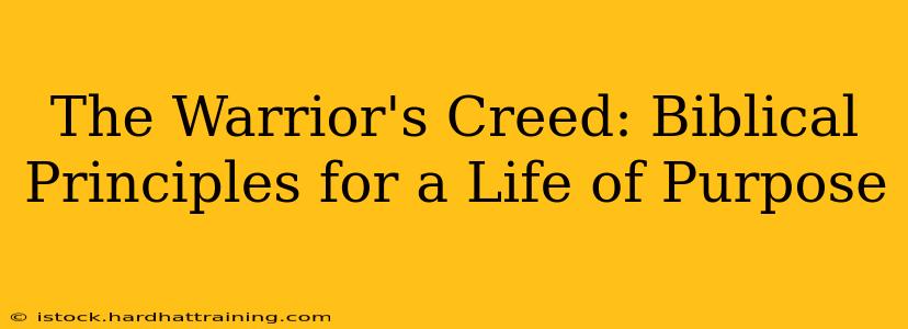 The Warrior's Creed: Biblical Principles for a Life of Purpose