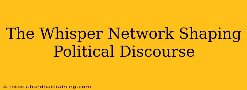 The Whisper Network Shaping Political Discourse