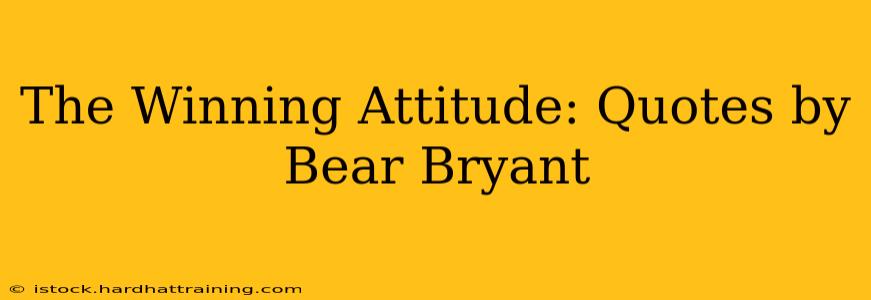 The Winning Attitude: Quotes by Bear Bryant