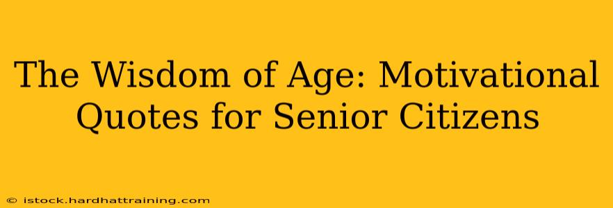 The Wisdom of Age: Motivational Quotes for Senior Citizens