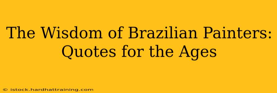 The Wisdom of Brazilian Painters: Quotes for the Ages