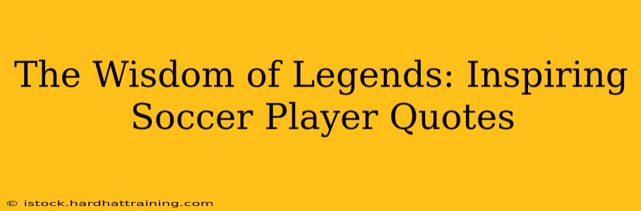 The Wisdom of Legends: Inspiring Soccer Player Quotes