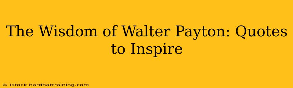 The Wisdom of Walter Payton: Quotes to Inspire