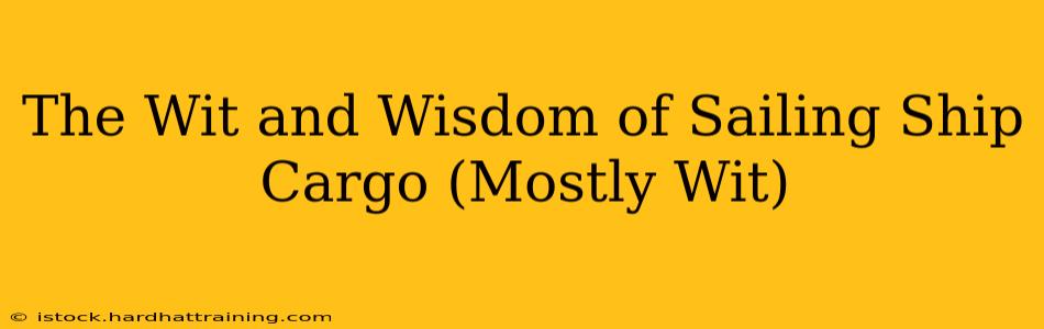 The Wit and Wisdom of Sailing Ship Cargo (Mostly Wit)