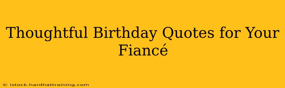 Thoughtful Birthday Quotes for Your Fiancé