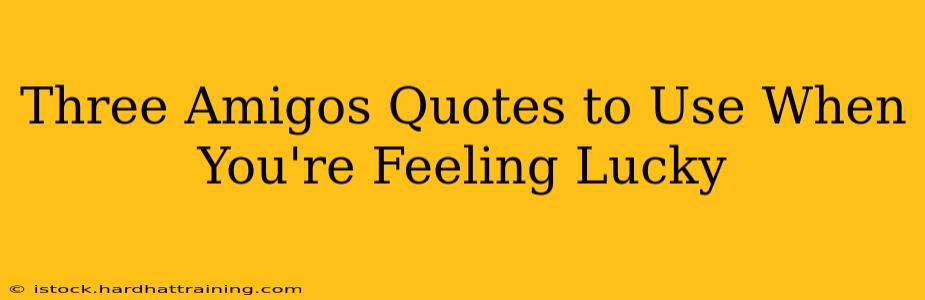 Three Amigos Quotes to Use When You're Feeling Lucky