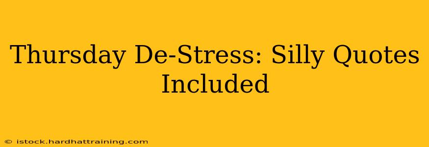 Thursday De-Stress: Silly Quotes Included