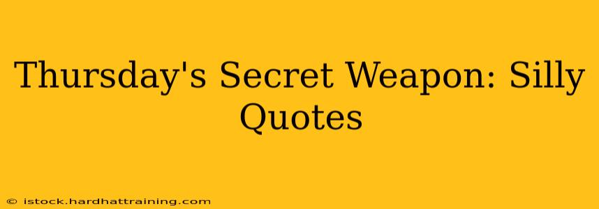 Thursday's Secret Weapon: Silly Quotes