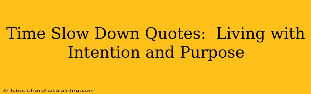 Time Slow Down Quotes:  Living with Intention and Purpose