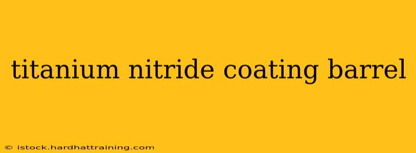 titanium nitride coating barrel