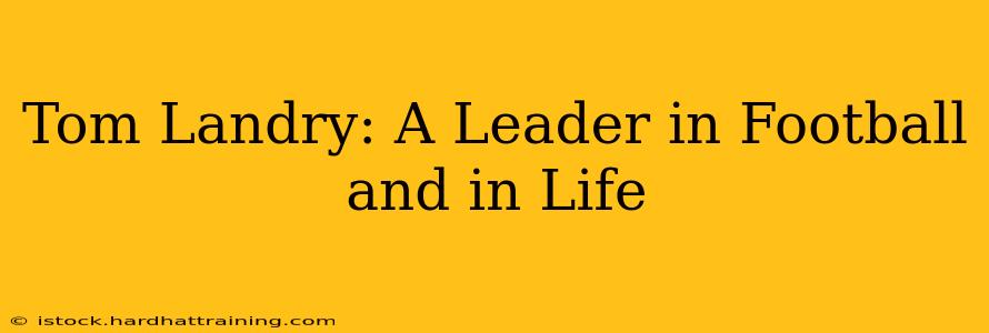 Tom Landry: A Leader in Football and in Life