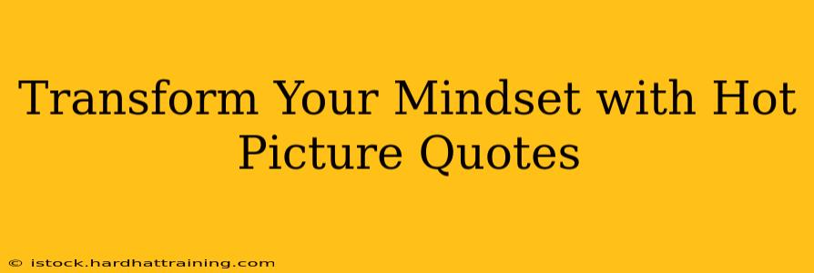 Transform Your Mindset with Hot Picture Quotes