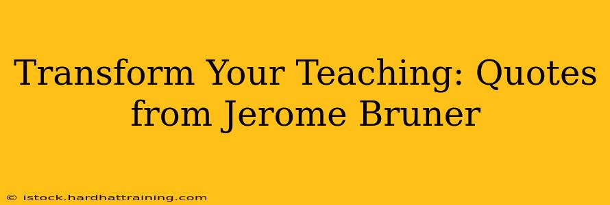 Transform Your Teaching: Quotes from Jerome Bruner