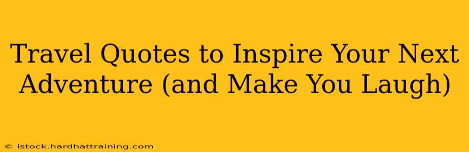 Travel Quotes to Inspire Your Next Adventure (and Make You Laugh)