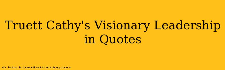 Truett Cathy's Visionary Leadership in Quotes