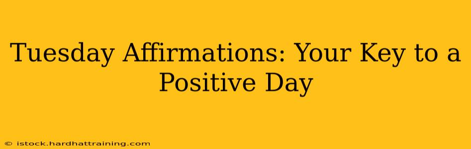 Tuesday Affirmations: Your Key to a Positive Day