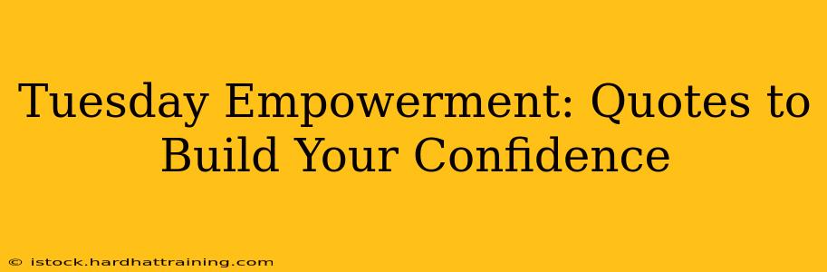Tuesday Empowerment: Quotes to Build Your Confidence