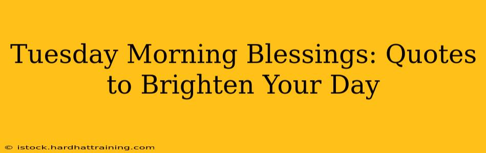 Tuesday Morning Blessings: Quotes to Brighten Your Day