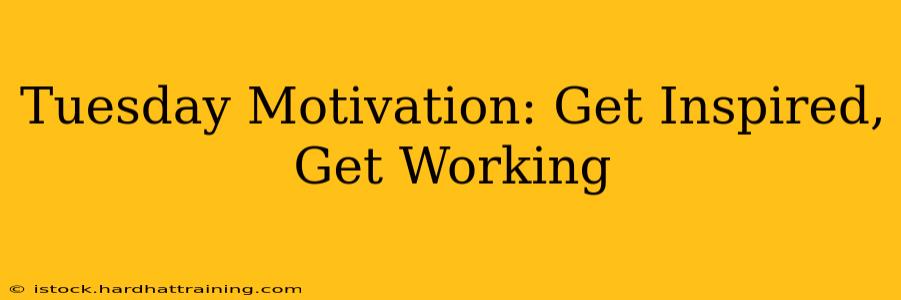 Tuesday Motivation: Get Inspired, Get Working