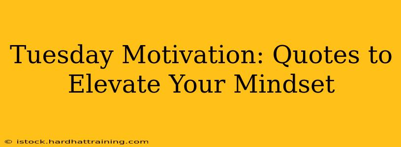 Tuesday Motivation: Quotes to Elevate Your Mindset