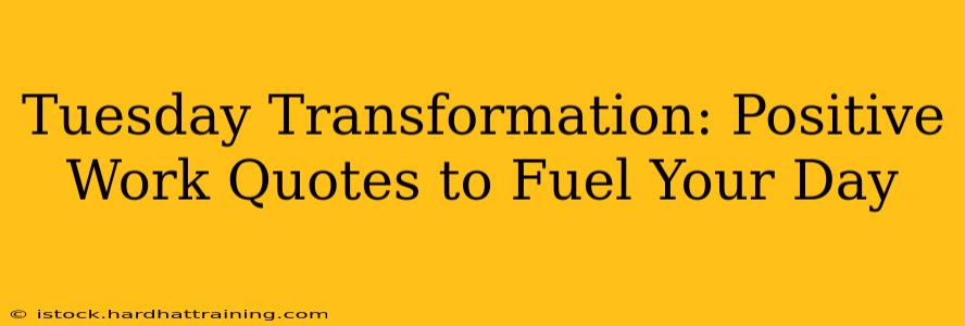 Tuesday Transformation: Positive Work Quotes to Fuel Your Day